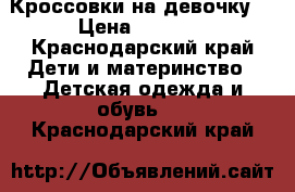 Кроссовки на девочку  › Цена ­ 1 500 - Краснодарский край Дети и материнство » Детская одежда и обувь   . Краснодарский край